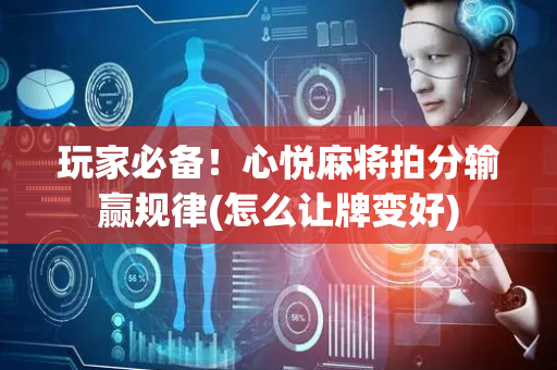 玩家必备！心悦麻将拍分输赢规律(怎么让牌变好)