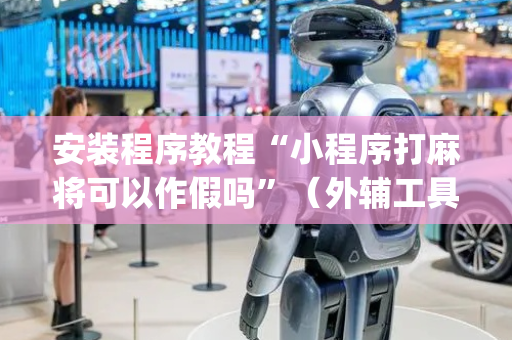 安装程序教程“小程序打麻将可以作假吗”（外辅工具)