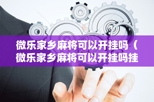 微乐家乡麻将可以开挂吗（微乐家乡麻将可以开挂吗挂是真的假的）