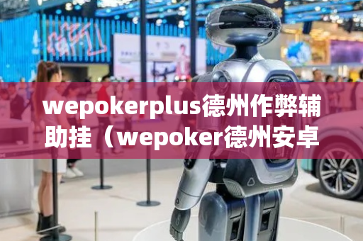wepokerplus德州作弊辅助挂（wepoker德州安卓下载）