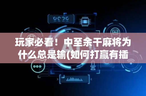 玩家必看！中至余干麻将为什么总是输(如何打赢有插件吗)