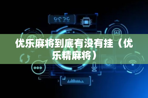 优乐麻将到底有没有挂（优乐精麻将）
