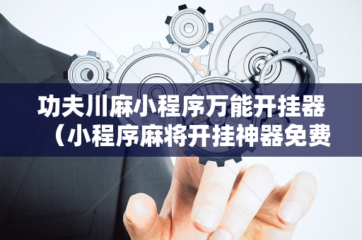 功夫川麻小程序万能开挂器（小程序麻将开挂神器免费版）