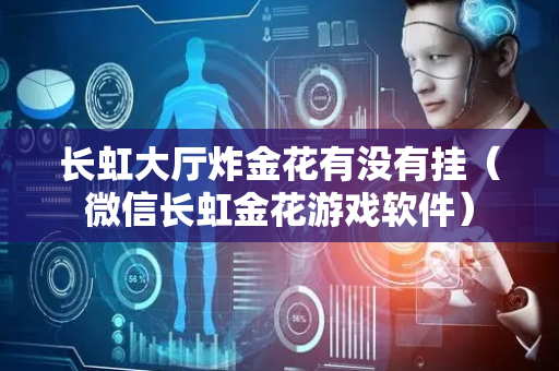 长虹大厅炸金花有没有挂（微信长虹金花游戏软件）
