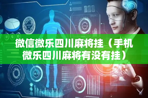微信微乐四川麻将挂（手机微乐四川麻将有没有挂）