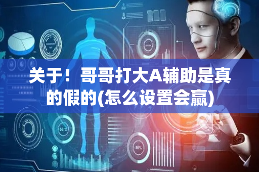 关于！哥哥打大A辅助是真的假的(怎么设置会赢)