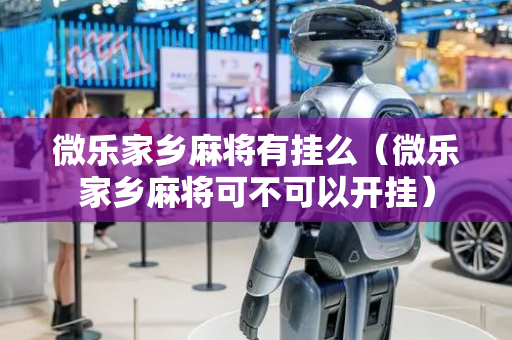 微乐家乡麻将有挂么（微乐家乡麻将可不可以开挂）