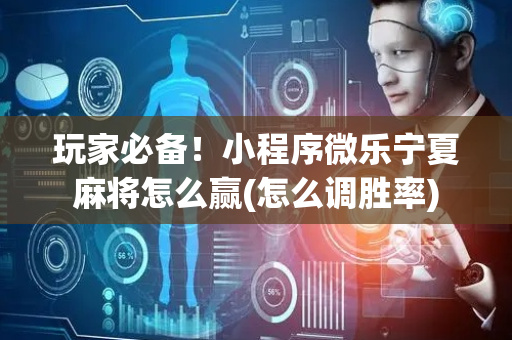 玩家必备！小程序微乐宁夏麻将怎么赢(怎么调胜率)