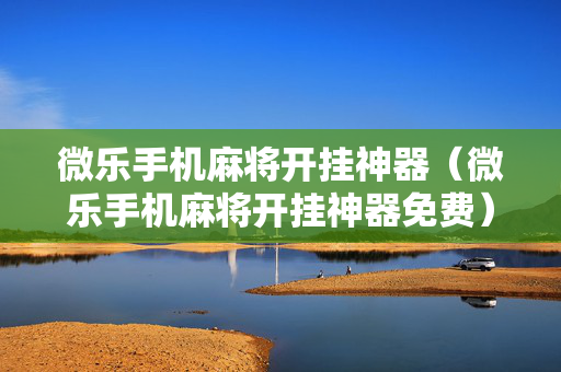 微乐手机麻将开挂神器（微乐手机麻将开挂神器免费）