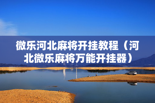 微乐河北麻将开挂教程（河北微乐麻将万能开挂器）