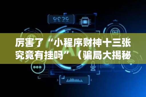 厉害了“小程序财神十三张究竟有挂吗”（骗局大揭秘)