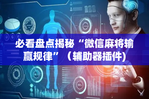 必看盘点揭秘“微信麻将输赢规律”（辅助器插件)