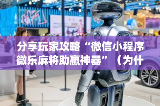 分享玩家攻略“微信小程序微乐麻将助赢神器”（为什么有人一直赢)