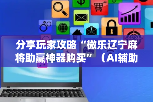 分享玩家攻略“微乐辽宁麻将助赢神器购买”（AI辅助胡牌规则)