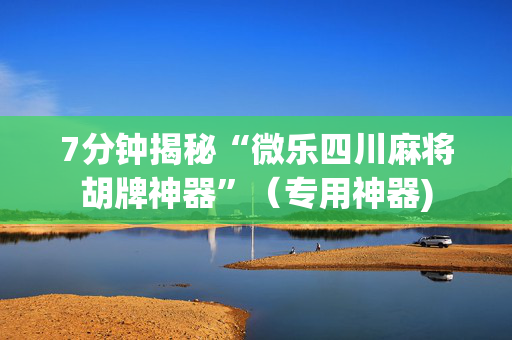 7分钟揭秘“微乐四川麻将胡牌神器”（专用神器)