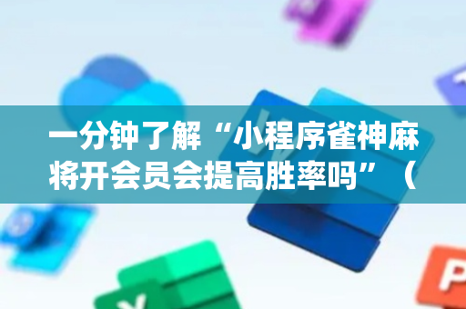 一分钟了解“小程序雀神麻将开会员会提高胜率吗”（开挂辅助脚本)