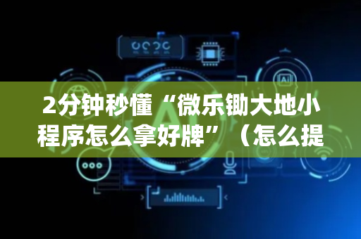 2分钟秒懂“微乐锄大地小程序怎么拿好牌”（怎么提高胜率)
