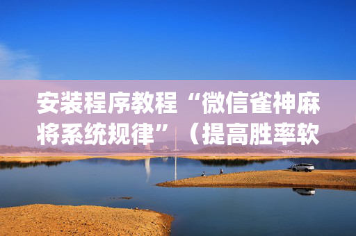安装程序教程“微信雀神麻将系统规律”（提高胜率软件)