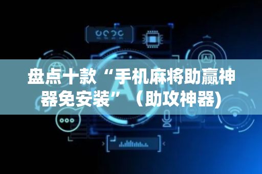盘点十款“手机麻将助赢神器免安装”（助攻神器)