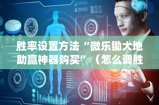 胜率设置方法“微乐锄大地助赢神器购买”（怎么调胜率)