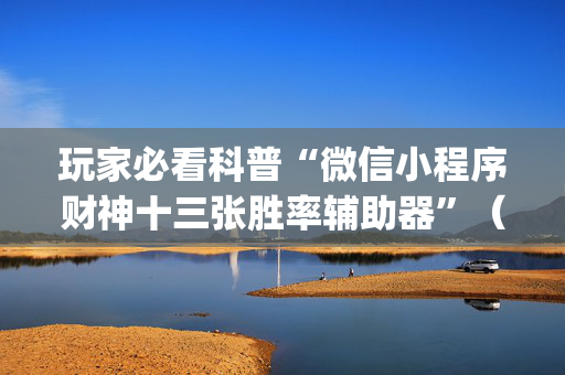 玩家必看科普“微信小程序财神十三张胜率辅助器”（攻略插件)