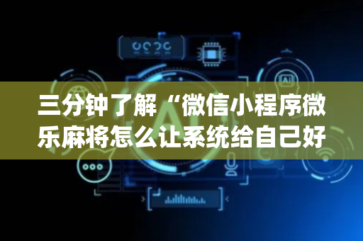 三分钟了解“微信小程序微乐麻将怎么让系统给自己好牌”（输赢跟id号有关系吗)