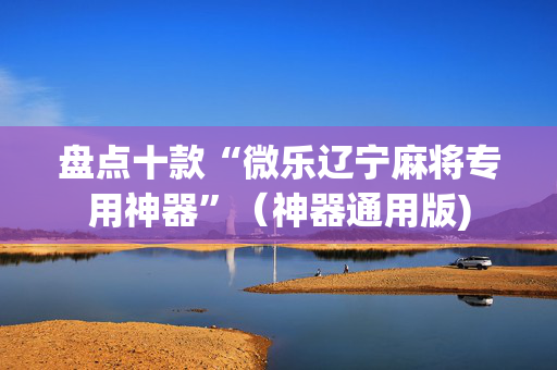 盘点十款“微乐辽宁麻将专用神器”（神器通用版)