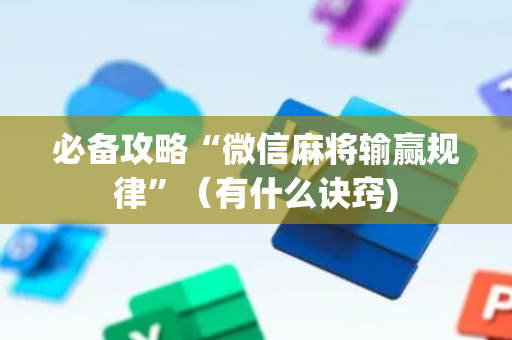 必备攻略“微信麻将输赢规律”（有什么诀窍)