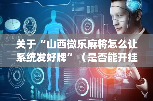 关于“山西微乐麻将怎么让系统发好牌”（是否能开挂)