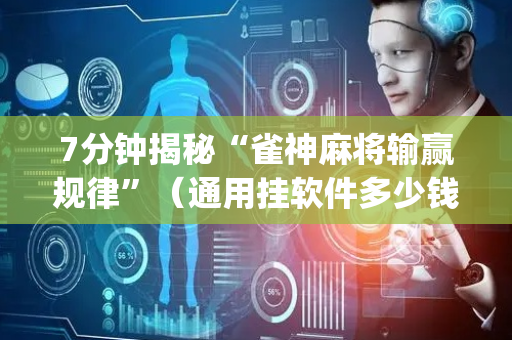 7分钟揭秘“雀神麻将输赢规律”（通用挂软件多少钱)