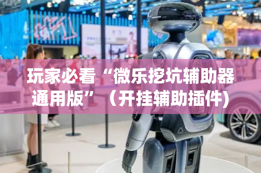 玩家必看“微乐挖坑辅助器通用版”（开挂辅助插件)