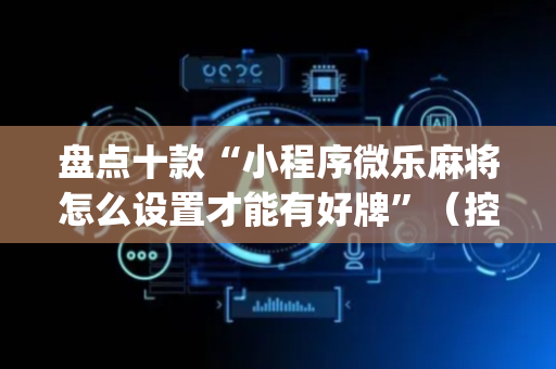 盘点十款“小程序微乐麻将怎么设置才能有好牌”（控牌神器)