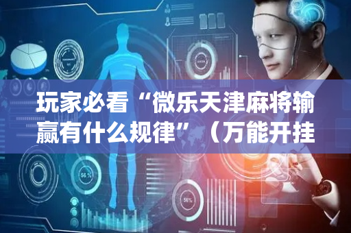玩家必看“微乐天津麻将输赢有什么规律”（万能开挂器)