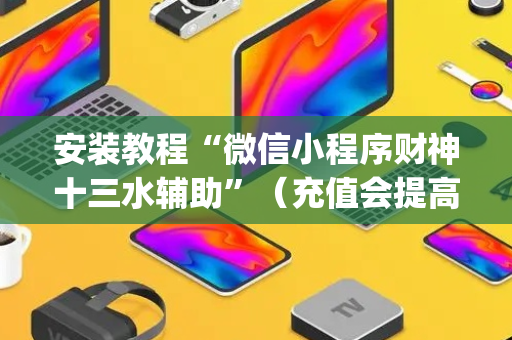 安装教程“微信小程序财神十三水辅助”（充值会提高胜率么)