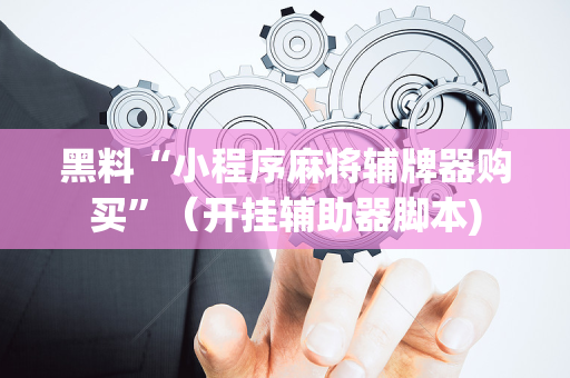 黑料“小程序麻将辅牌器购买”（开挂辅助器脚本)