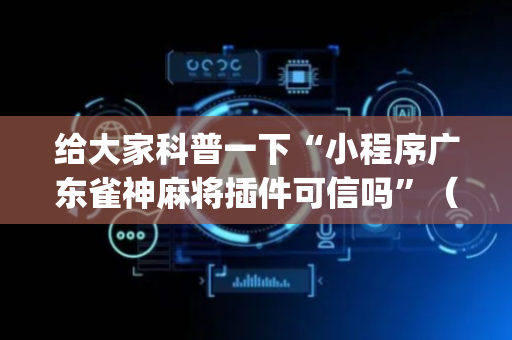 给大家科普一下“小程序广东雀神麻将插件可信吗”（必赢神器免费安装)