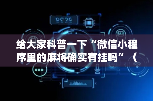 给大家科普一下“微信小程序里的麻将确实有挂吗”（怎么能得到好牌)