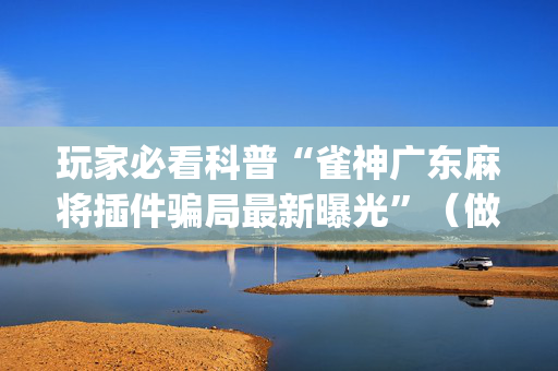 玩家必看科普“雀神广东麻将插件骗局最新曝光”（做弊器软件下载)