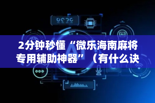 2分钟秒懂“微乐海南麻将专用辅助神器”（有什么诀窍)