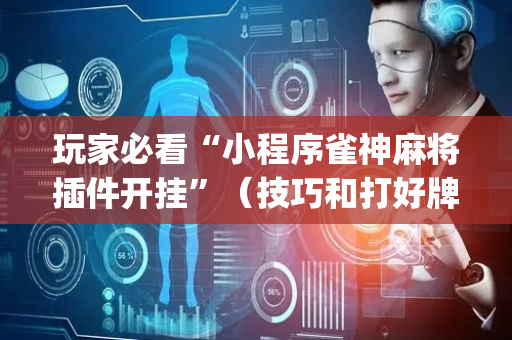 玩家必看“小程序雀神麻将插件开挂”（技巧和打好牌方法)