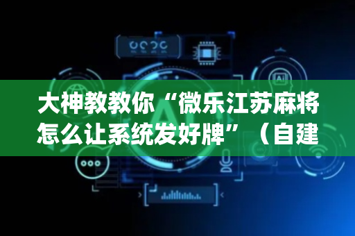 大神教教你“微乐江苏麻将怎么让系统发好牌”（自建房胜负规律)
