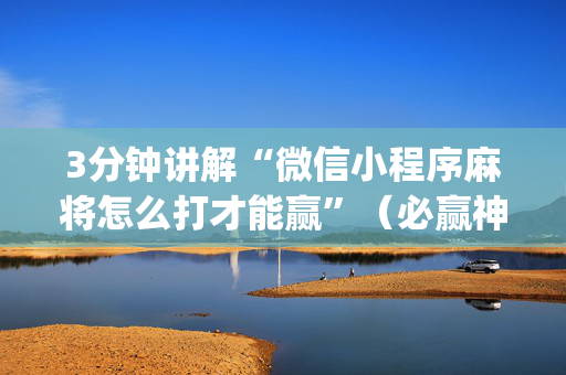 3分钟讲解“微信小程序麻将怎么打才能赢”（必赢神器)