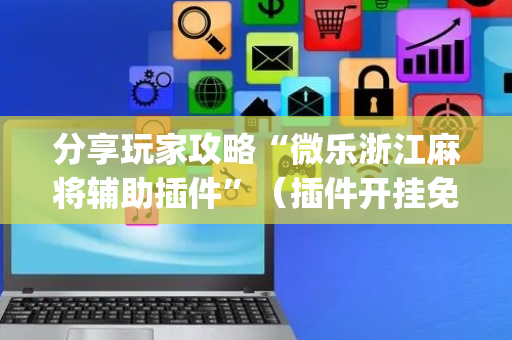分享玩家攻略“微乐浙江麻将辅助插件”（插件开挂免费AI)
