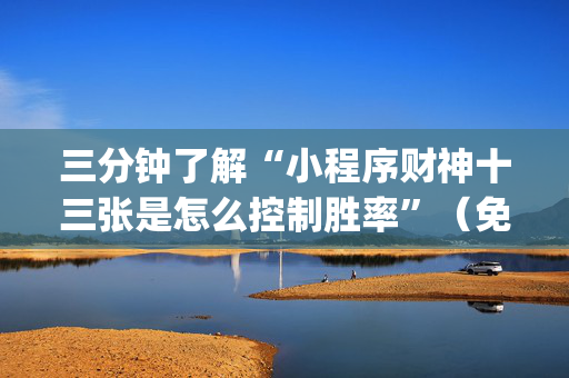 三分钟了解“小程序财神十三张是怎么控制胜率”（免费专用神器)