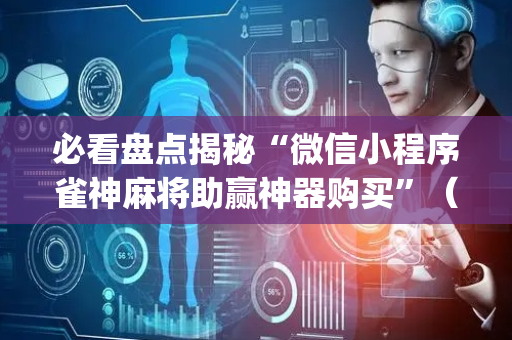必看盘点揭秘“微信小程序雀神麻将助赢神器购买”（赢的技巧规律)