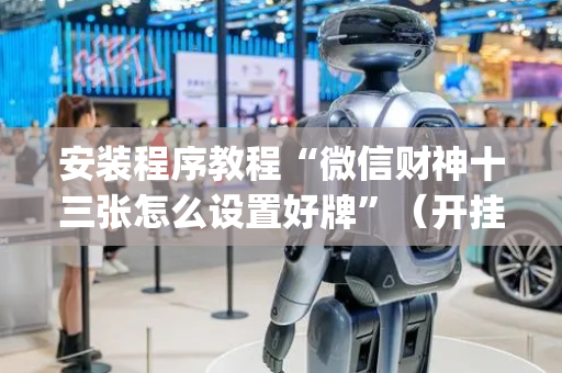 安装程序教程“微信财神十三张怎么设置好牌”（开挂辅助器脚本)