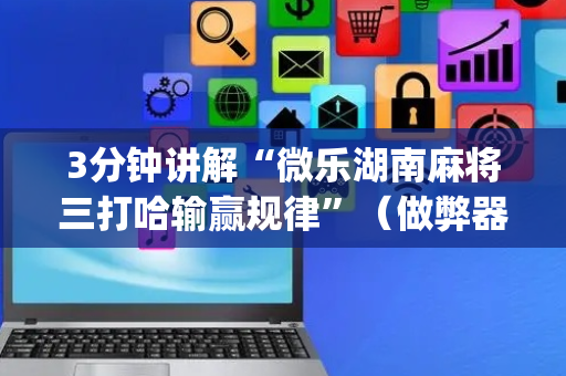 3分钟讲解“微乐湖南麻将三打哈输赢规律”（做弊器软件下载)