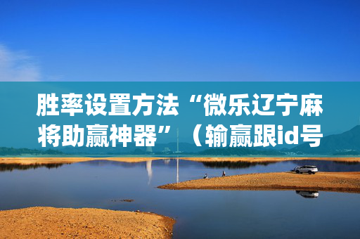 胜率设置方法“微乐辽宁麻将助赢神器”（输赢跟id号有关系吗)