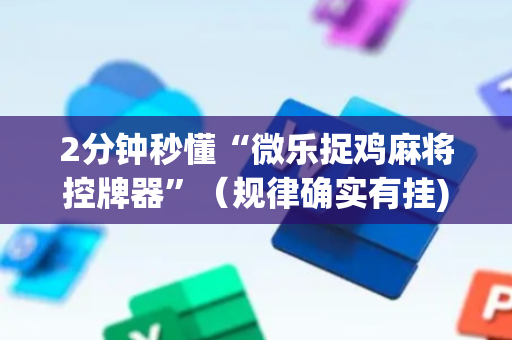 2分钟秒懂“微乐捉鸡麻将控牌器”（规律确实有挂)