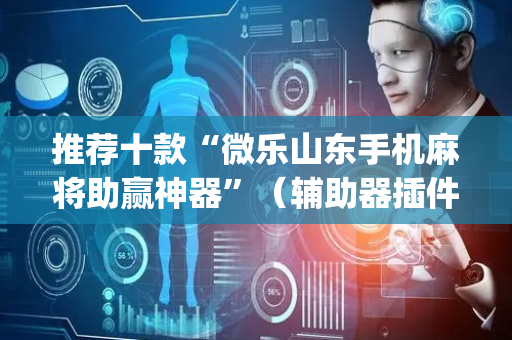 推荐十款“微乐山东手机麻将助赢神器”（辅助器插件)